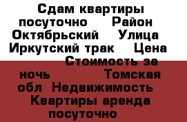 Сдам квартиры посуточно.  › Район ­ Октябрьский  › Улица ­ Иркутский трак  › Цена ­ 1 200 › Стоимость за ночь ­ 1 000 - Томская обл. Недвижимость » Квартиры аренда посуточно   